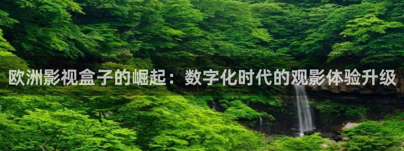 我不卡伦理影院：欧洲影视盒子的崛起：数字化时代的观影体验升级
